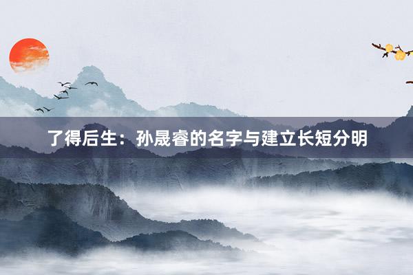 了得后生：孙晟睿的名字与建立长短分明