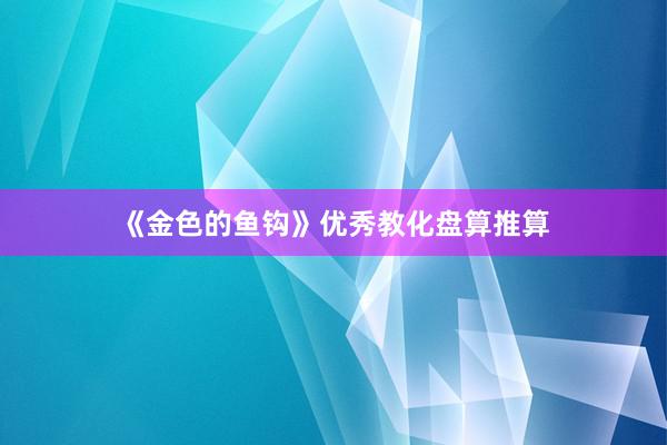 《金色的鱼钩》优秀教化盘算推算