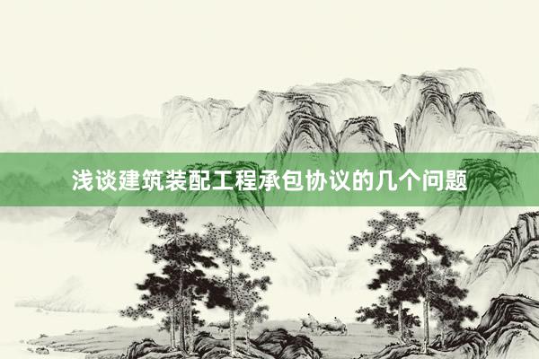 浅谈建筑装配工程承包协议的几个问题