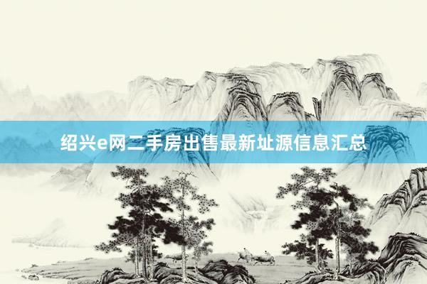 绍兴e网二手房出售最新址源信息汇总