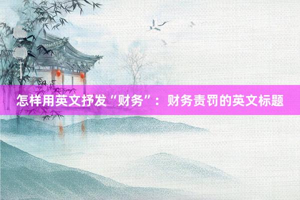 怎样用英文抒发“财务”：财务责罚的英文标题