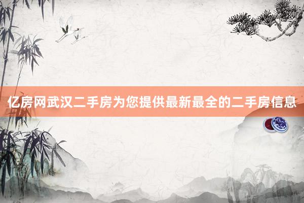 亿房网武汉二手房为您提供最新最全的二手房信息